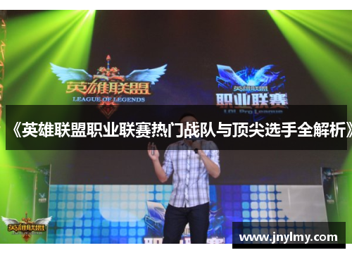 《英雄联盟职业联赛热门战队与顶尖选手全解析》