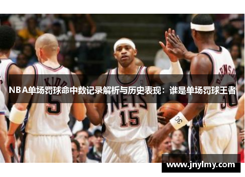 NBA单场罚球命中数记录解析与历史表现：谁是单场罚球王者