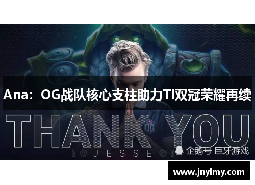 Ana：OG战队核心支柱助力TI双冠荣耀再续