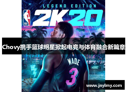 Chovy携手篮球明星掀起电竞与体育融合新篇章