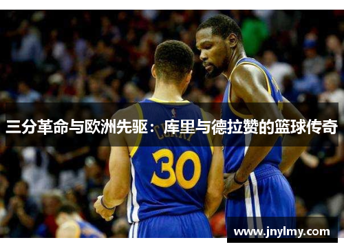 三分革命与欧洲先驱：库里与德拉赞的篮球传奇