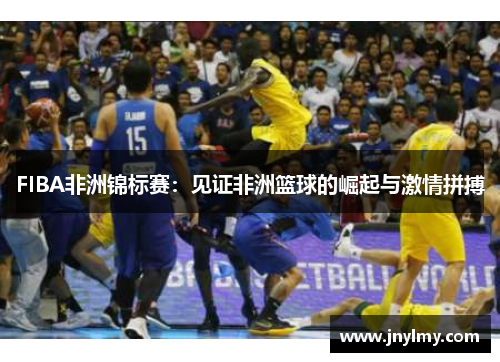 FIBA非洲锦标赛：见证非洲篮球的崛起与激情拼搏