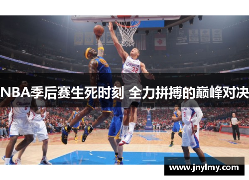 NBA季后赛生死时刻 全力拼搏的巅峰对决
