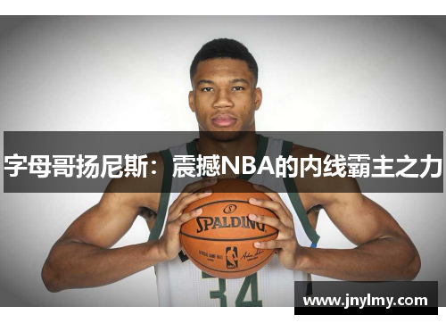 字母哥扬尼斯：震撼NBA的内线霸主之力