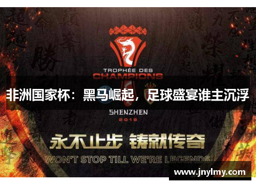 非洲国家杯：黑马崛起，足球盛宴谁主沉浮