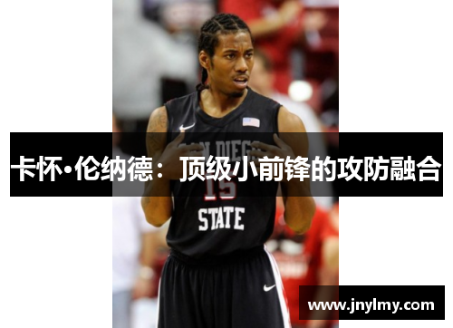 卡怀·伦纳德：顶级小前锋的攻防融合
