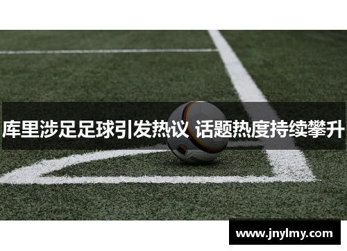 库里涉足足球引发热议 话题热度持续攀升