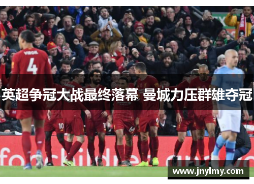 英超争冠大战最终落幕 曼城力压群雄夺冠