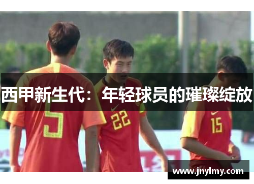 西甲新生代：年轻球员的璀璨绽放